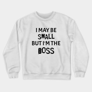 I May Be Small But I'm The Boss Crewneck Sweatshirt